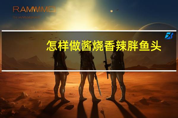 怎样做酱烧香辣胖鱼头
