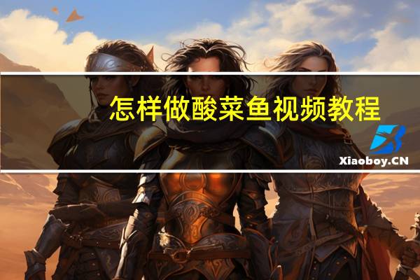 怎样做酸菜鱼视频教程（怎样做酸菜鱼）