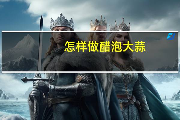 怎样做醋泡大蒜?（怎样做醋泡大蒜）