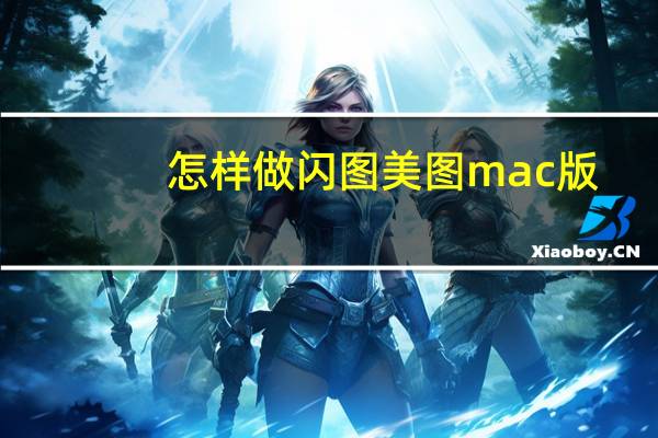 怎样做闪图 美图mac版（怎样做闪图）