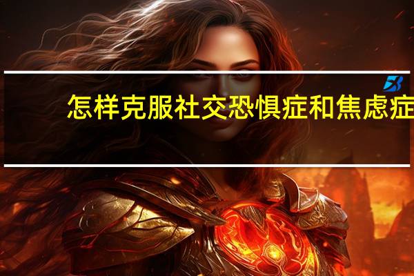 怎样克服社交恐惧症和焦虑症(怎样克服社交恐惧症)