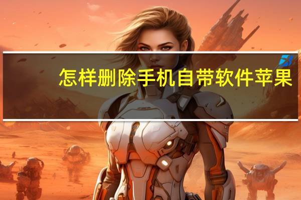 怎样删除手机自带软件苹果（怎样删除手机自带软件）