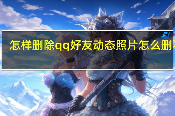 怎样删除qq好友动态照片怎么删不了(怎样删除qq好友)