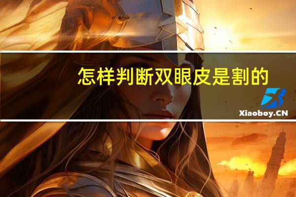 怎样判断双眼皮是割的？怎样分辨双眼皮是不是割的