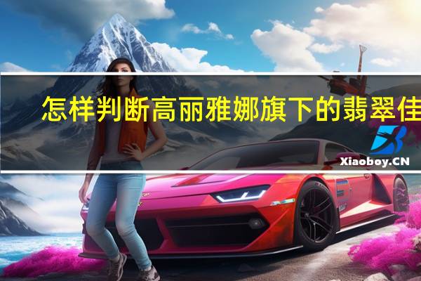 怎样判断高丽雅娜旗下的翡翠佳人