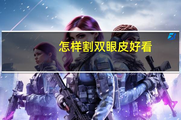 怎样割双眼皮好看？小眼睛怎么割双眼皮好看