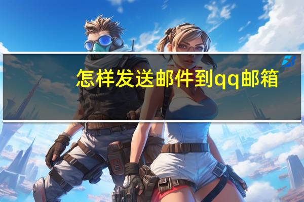 怎样发送邮件到qq邮箱（怎样发送邮件）