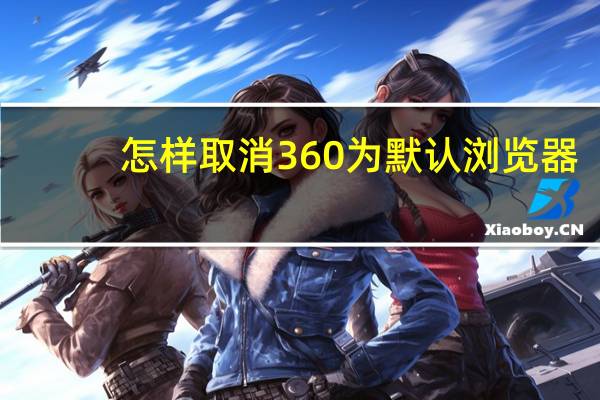 怎样取消360为默认浏览器（如何取消360浏览器为默认浏览器）