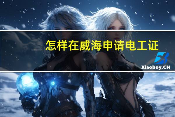 怎样在威海申请电工证，电工培训，电工学习
