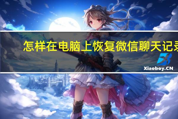 怎样在电脑上恢复微信聊天记录（如何在电脑上恢复微信聊天记录）
