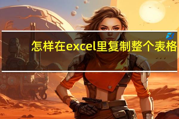 怎样在excel里复制整个表格（EXCEL如何复制整个表格包括格式 怎么把做好的EXCEL表格带）