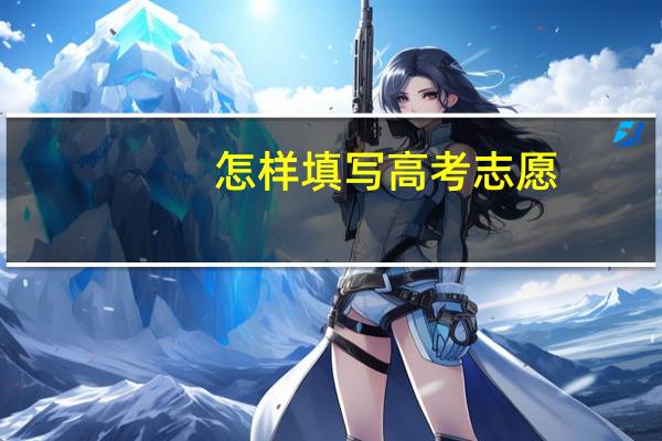 怎样填写高考志愿（怎样填写高考志愿）