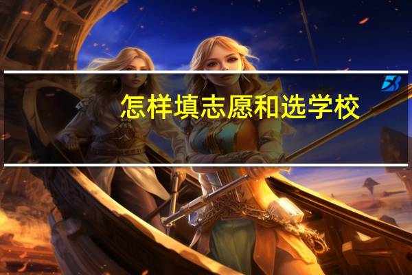 怎样填志愿和选学校