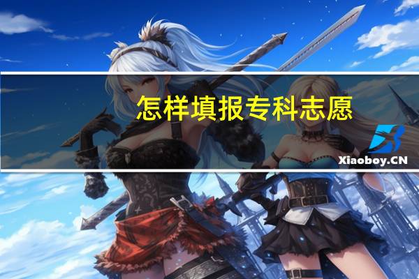 怎样填报专科志愿