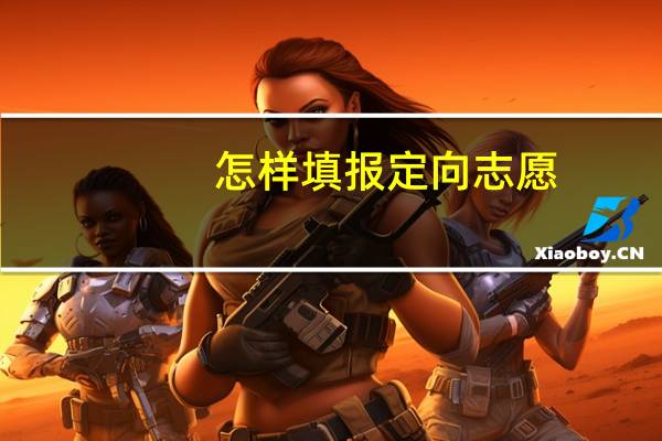怎样填报定向志愿