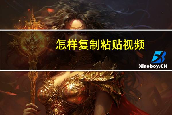怎样复制粘贴视频（怎样复制粘贴）