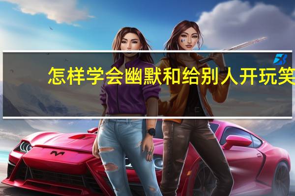 怎样学会幽默和给别人开玩笑
