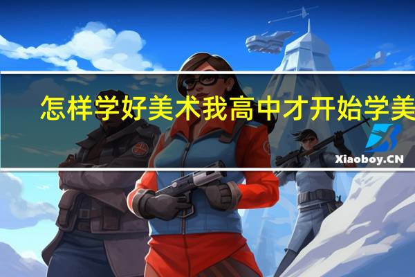 怎样学好美术我高中才开始学美术，没基础