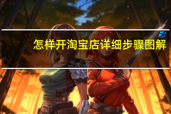 怎样开淘宝店详细步骤图解（怎样开淘宝店详细步骤）