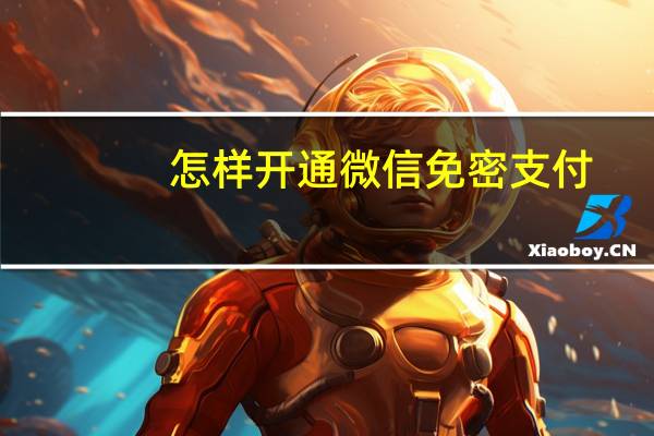 怎样开通微信免密支付（怎样开通微信）