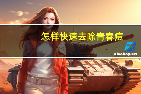 怎样快速去除青春痘（怎样快速去除老年斑）