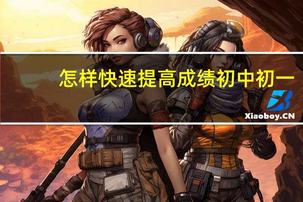 怎样快速提高成绩初中初一