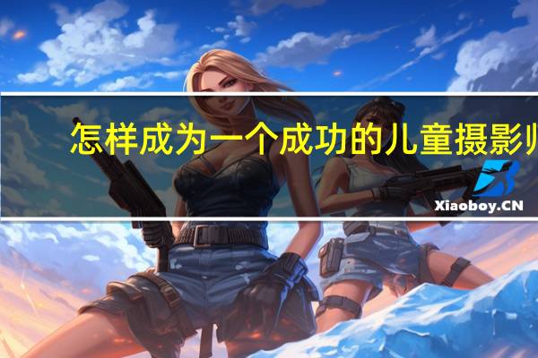 怎样成为一个成功的儿童摄影师