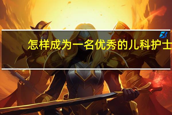 怎样成为一名优秀的儿科护士