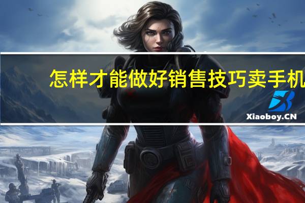 怎样才能做好销售技巧卖手机