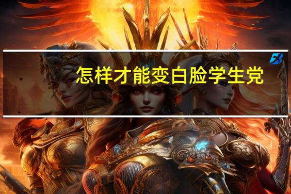 怎样才能变白脸学生党（怎样才能变白）