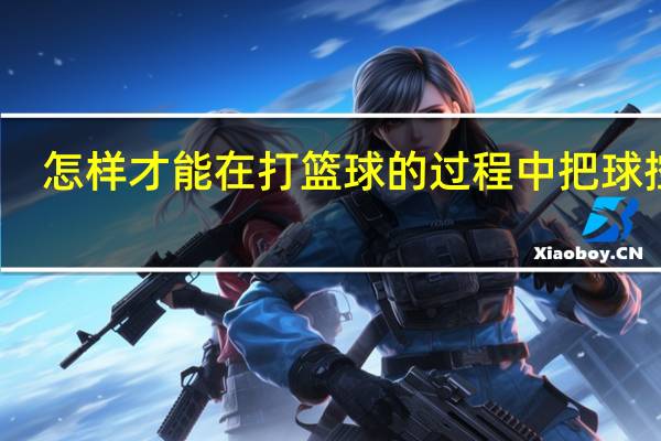 怎样才能在打篮球的过程中把球控稳