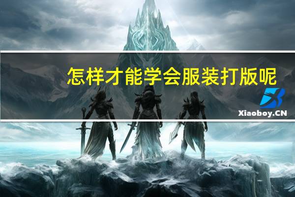 怎样才能学会服装打版呢