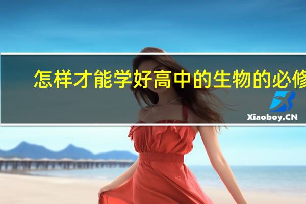 怎样才能学好高中的生物的必修2