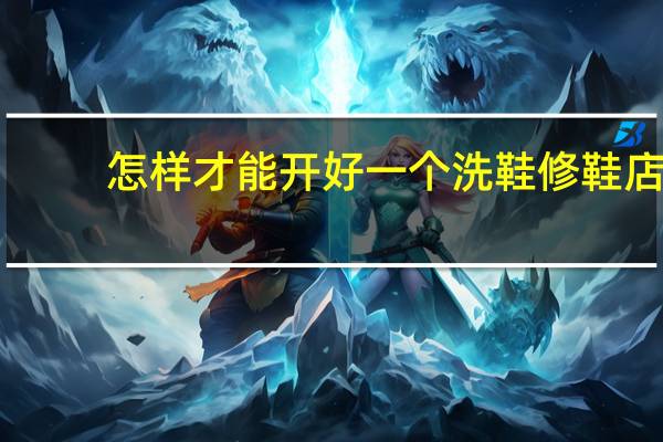 怎样才能开好一个洗鞋修鞋店