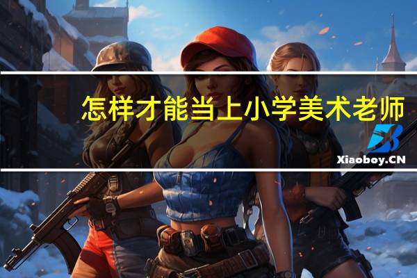 怎样才能当上小学美术老师