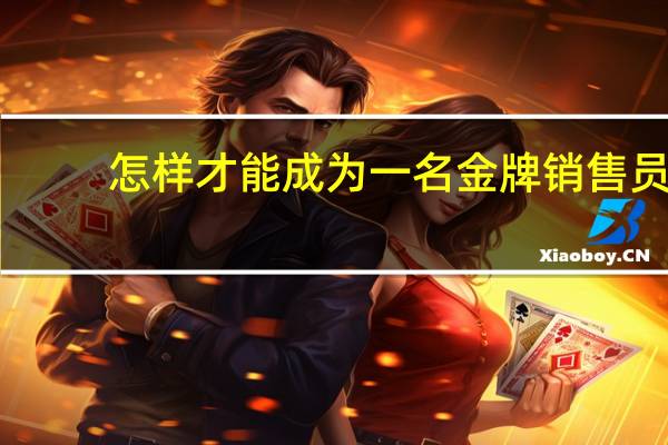 怎样才能成为一名金牌销售员