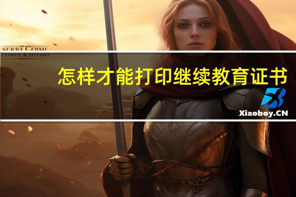 怎样才能打印继续教育证书