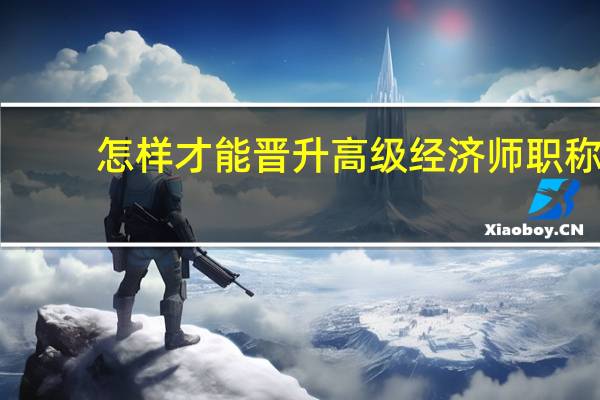 怎样才能晋升高级经济师职称
