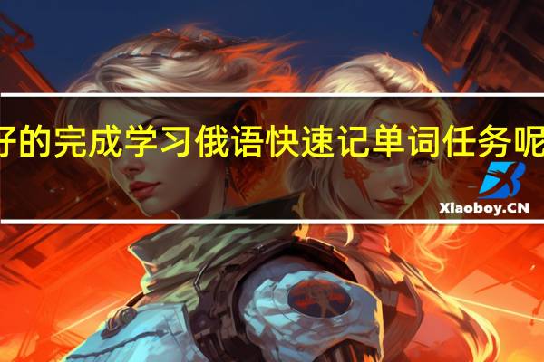 怎样才能更好的完成学习俄语快速记单词任务呢！觉得记忆力特差