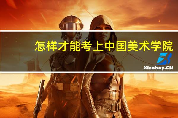 怎样才能考上中国美术学院