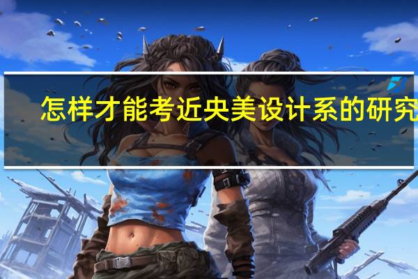 怎样才能考近央美设计系的研究生