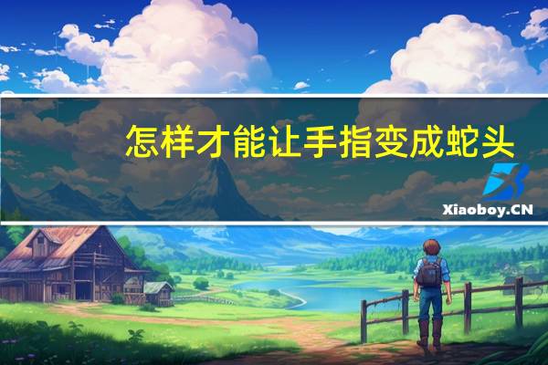 怎样才能让手指变成蛇头（怎样才能让手指变细变长）