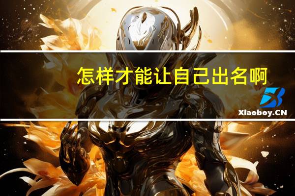 怎样才能让自己出名啊，当明星好赚钱哦。。。。。