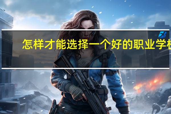 怎样才能选择一个好的职业学校