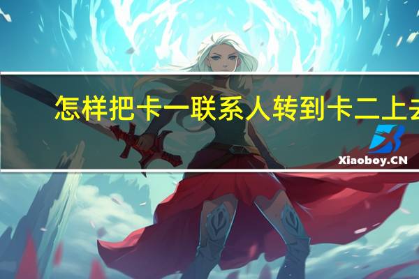 怎样把卡一联系人转到卡二上去