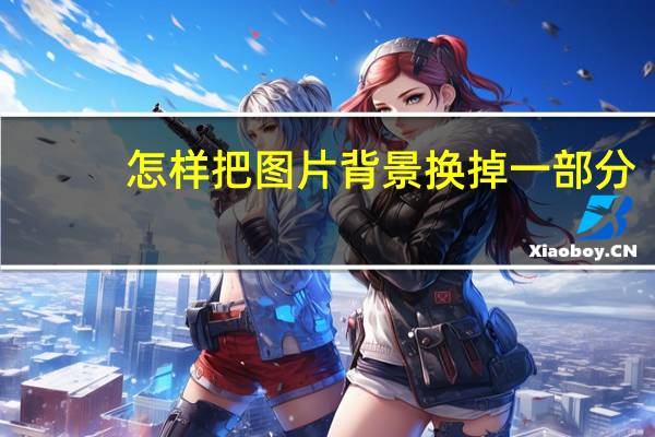 怎样把图片背景换掉一部分（怎样把图片背景换掉）