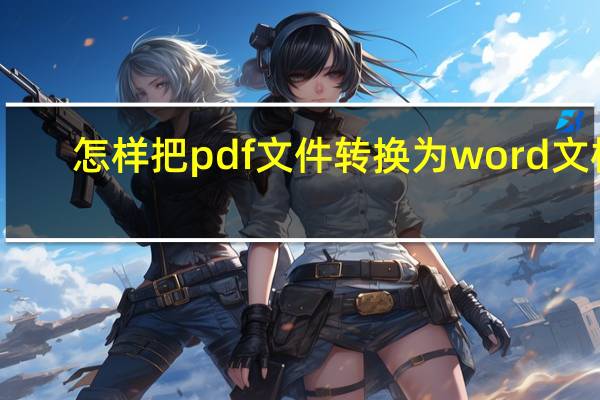 怎样把pdf文件转换为word文档（如何把pdf文件转换成word文件）