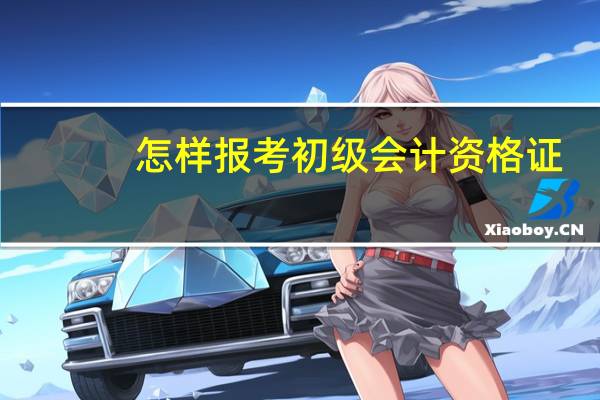 怎样报考初级会计资格证