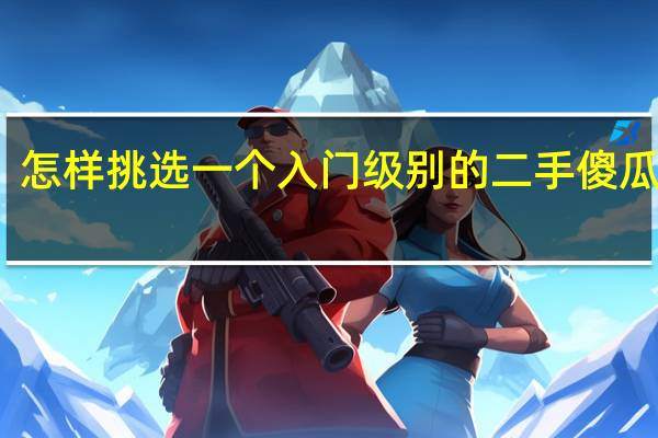 怎样挑选一个入门级别的二手傻瓜相机