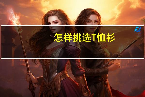 怎样挑选T恤衫，T恤质量好坏的判断方法能分享下吗